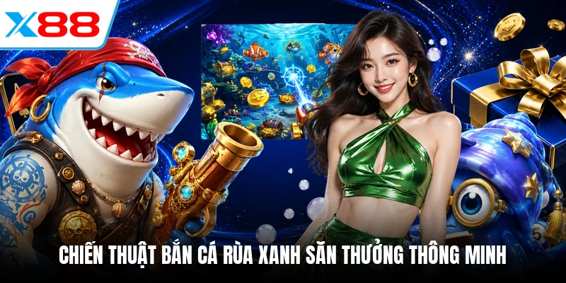 Chiến thuật bắn cá Rùa Xanh săn thưởng thông minh