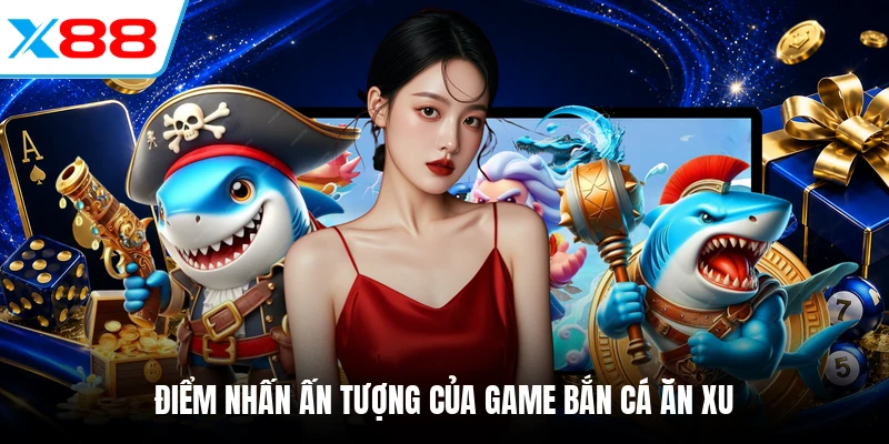Điểm nhấn ấn tượng của game bắn cá ăn xu