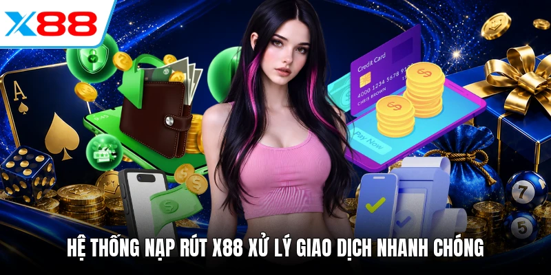 Hệ thống nạp rút X88 xử lý giao dịch nhanh chóng