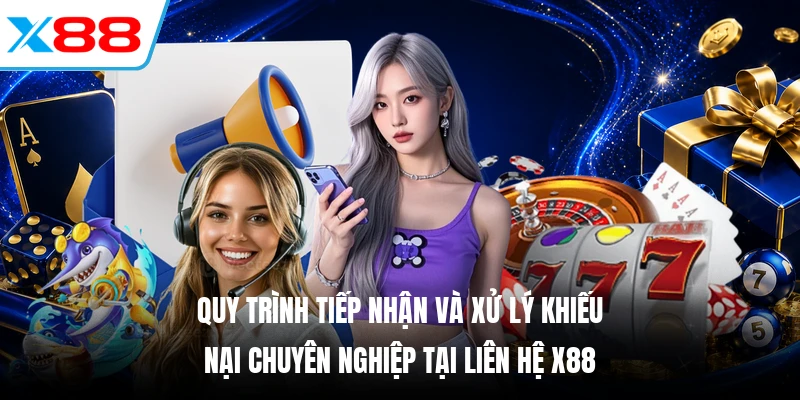 Quy trình tiếp nhận và xử lý khiếu nại chuyên nghiệp tại Liên hệ X88
