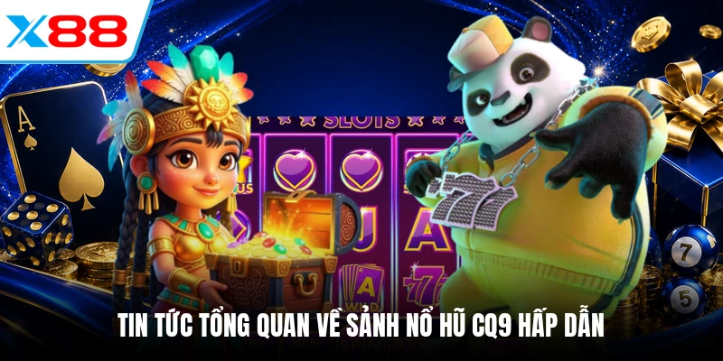 Tin tức tổng quan về sảnh nổ hũ CQ9 hấp dẫn