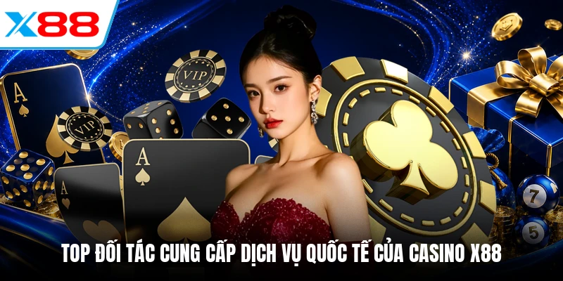 Top đối tác cung cấp dịch vụ quốc tế của Casino X88