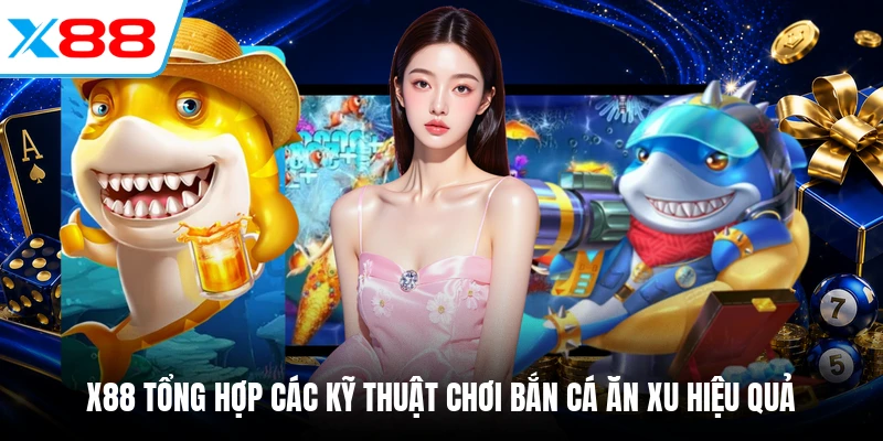 X88 tổng hợp các kỹ thuật chơi bắn cá ăn xu hiệu quả
